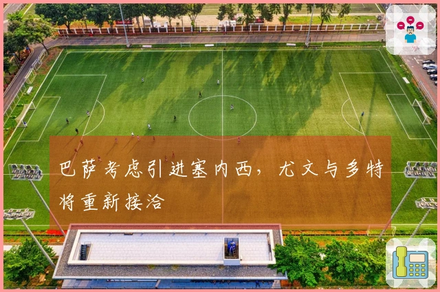 巴萨考虑引进塞内西，尤文与多特将重新接洽