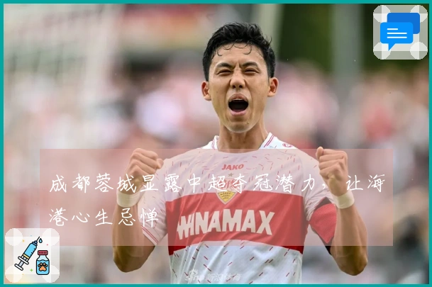 成都蓉城显露中超夺冠潜力，让海港心生忌惮