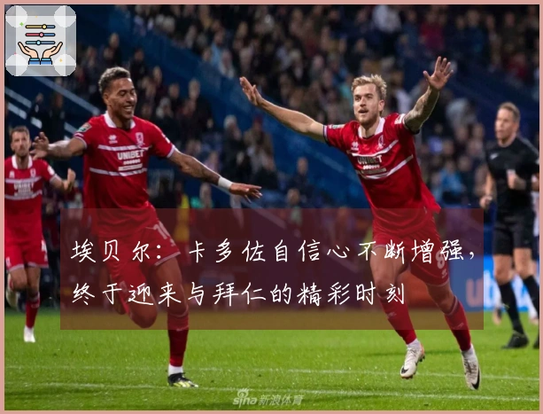 埃贝尔：卡多佐自信心不断增强，终于迎来与拜仁的精彩时刻