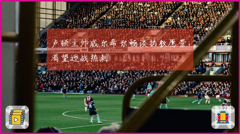 卢顿主帅威尔希尔畅谈执教愿景，渴望迎战热刺