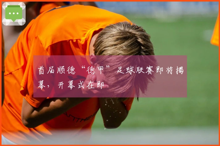 首届顺德“德甲”足球联赛即将揭幕,开幕式在即