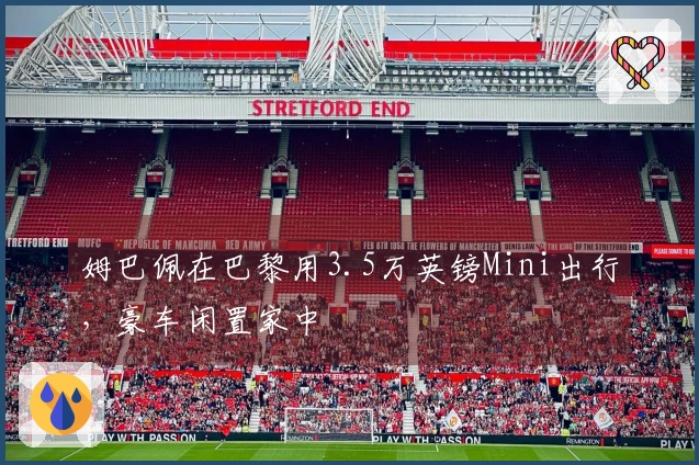 姆巴佩在巴黎用3.5万英镑Mini出行，豪车闲置家中