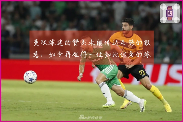 曼联球迷的赞美未能传达足够的敬意，如今再难得一位如此优秀的球员