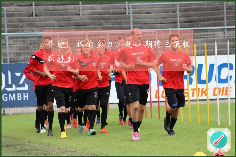 乔迪：我们全力以赴，期待主场收获胜利