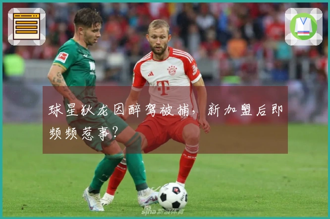 球星狄龙因醉驾被捕，新加盟后即频频惹事？